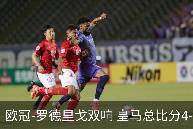 欧冠-罗德里戈双响 皇马总比分4-0切尔西晋级